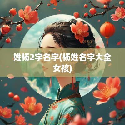 姓杨2字名字(杨姓名字大全女孩)