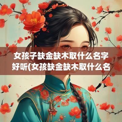 女孩子缺金缺木取什么名字好听(女孩缺金缺木取什么名字好)