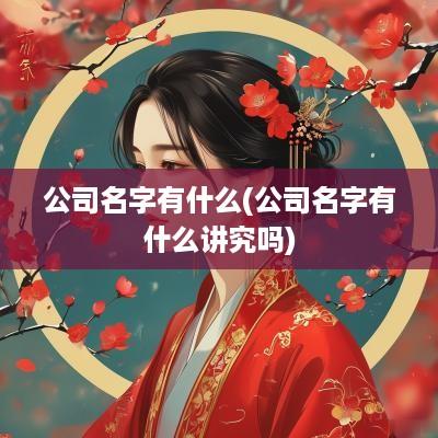 公司名字有什么(公司名字有什么讲究吗)