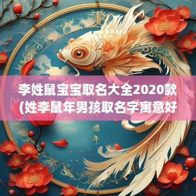 李姓鼠宝宝取名大全2025款(姓李蛇年男孩取名字寓意好的字)