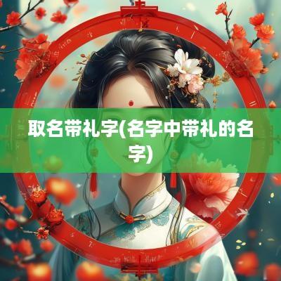 取名带礼字(名字中带礼的名字)