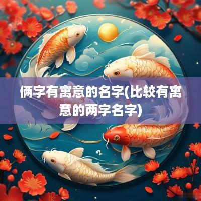 俩字有寓意的名字(比较有寓意的两字名字)