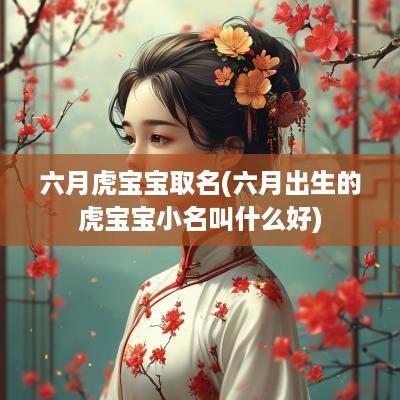 六月虎宝宝取名(六月出生的虎宝宝小名叫什么好)