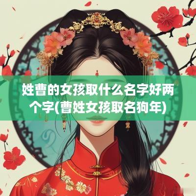 姓曹的女孩取什么名字好两个字(曹姓女孩取名狗年)