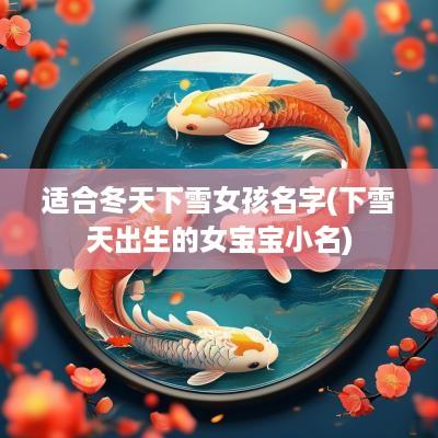 适合冬天下雪女孩名字(下雪天出生的女宝宝小名)