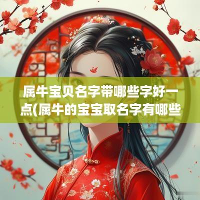 属牛宝贝名字带哪些字好一点(属牛的宝宝取名字有哪些好名字)