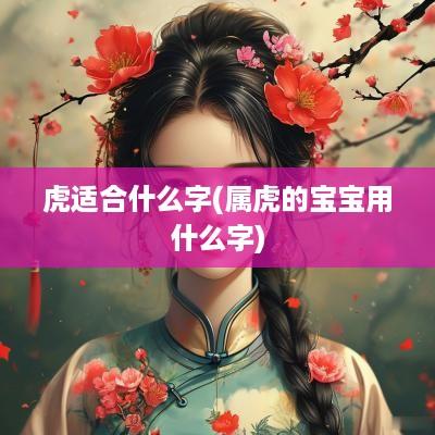 虎适合什么字(属虎的宝宝用什么字)