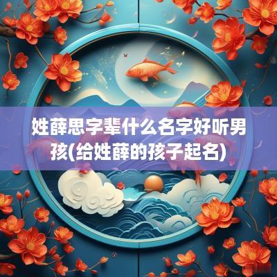 姓薛思字辈什么名字好听男孩(给姓薛的孩子起名)