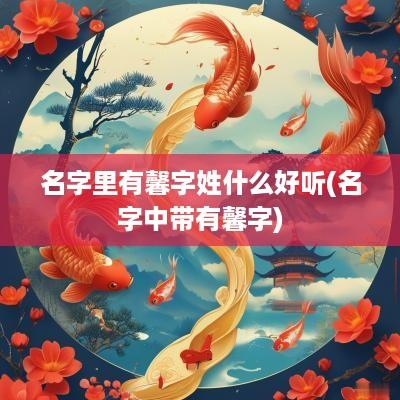 名字里有馨字姓什么好听(名字中带有馨字)