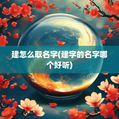 建怎么取名字(建字的名字哪个好听)
