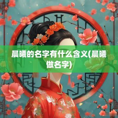 晨曦的名字有什么含义(晨曦做名字)