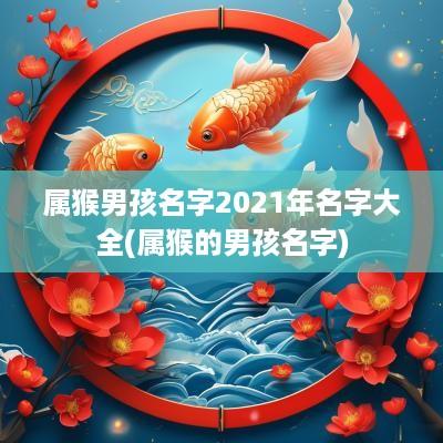属猴男孩名字2025年名字大全(属猴的男孩名字)