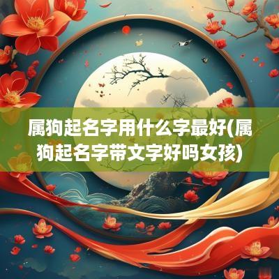 属狗起名字用什么字最好(属狗起名字带文字好吗女孩)