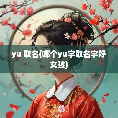 yu 取名(哪个yu字取名字好女孩)