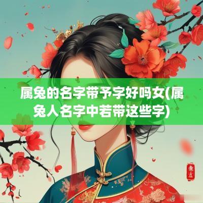 属兔的名字带予字好吗女(属兔人名字中若带这些字)