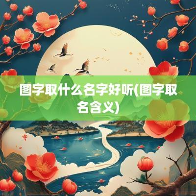 图字取什么名字好听(图字取名含义)