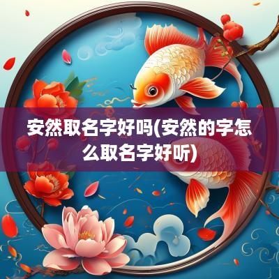 安然取名字好吗(安然的字怎么取名字好听)