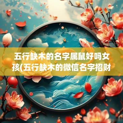 五行缺木的名字属鼠好吗女孩(五行缺木的微信名字招财)