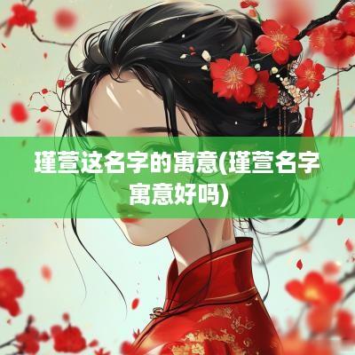 瑾萱这名字的寓意(瑾萱名字寓意好吗)