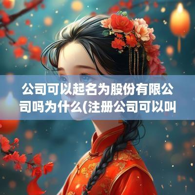 公司可以起名为股份有限公司吗为什么(注册公司可以叫股份有限公司吗)