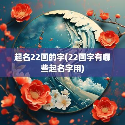 起名22画的字(22画字有哪些起名字用)