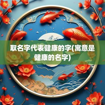 取名字代表健康的字(寓意是健康的名字)
