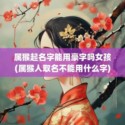 属猴起名字能用豪字吗女孩(属猴人取名不能用什么字)