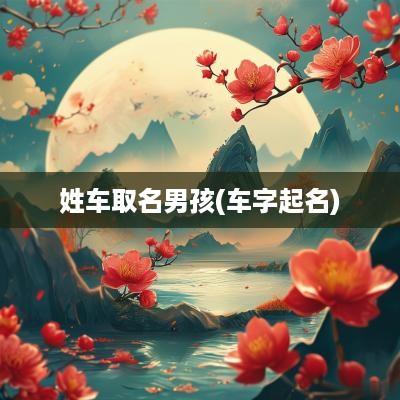 姓车取名男孩(车字起名)