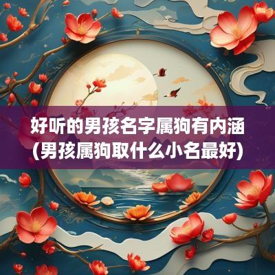 好听的男孩名字属狗有内涵(男孩属狗取什么小名最好)