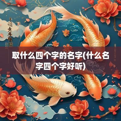 取什么四个字的名字(什么名字四个字好听)