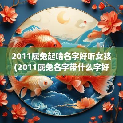 2011属兔起啥名字好听女孩(2011属兔名字带什么字好)