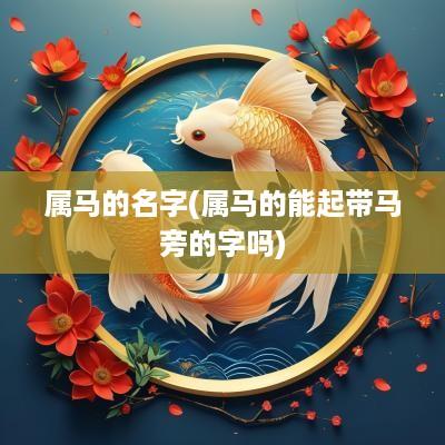 属马的名字(属马的能起带马旁的字吗)