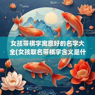 女孩带棋字寓意好的名字大全(女孩取名带棋字含义是什么)