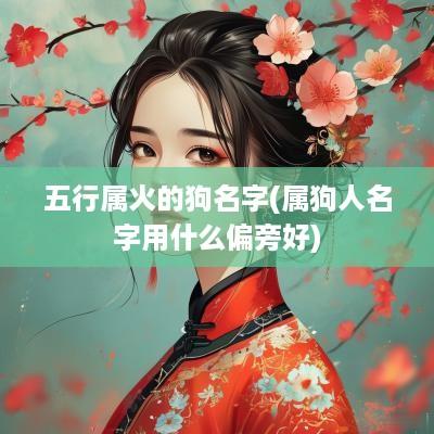 五行属火的狗名字(属狗人名字用什么偏旁好)