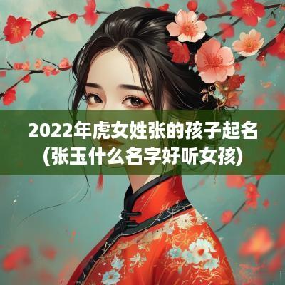 2025年虎女姓张的孩子起名(张玉什么名字好听女孩)
