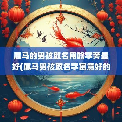 属马的男孩取名用啥字旁最好(属马男孩取名字寓意好的字)