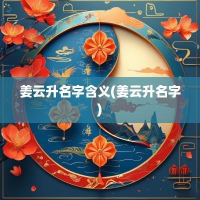 姜云升名字含义(姜云升名字)
