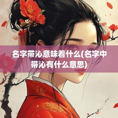 名字带沁意味着什么(名字中带沁有什么意思)