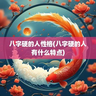 八字硬的人性格(八字硬的人有什么特点)