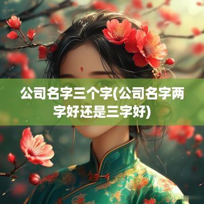 公司名字三个字(公司名字两字好还是三字好)