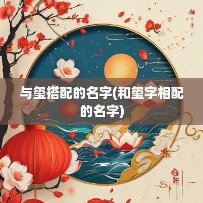 与玺搭配的名字(和玺字相配的名字)
