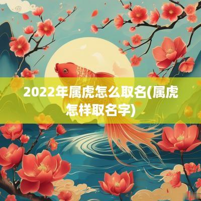 2025年属虎怎么取名(属虎怎样取名字)
