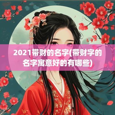 2025带财的名字(带财字的名字寓意好的有哪些)