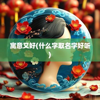 寓意又好(什么字取名字好听)