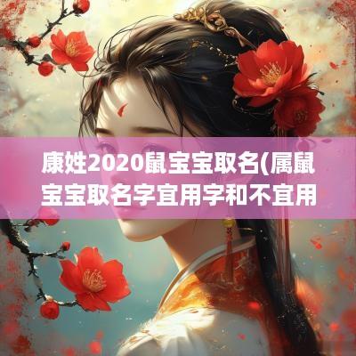 康姓2025鼠宝宝取名(属鼠宝宝取名字宜用字和不宜用字)