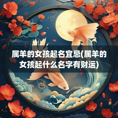 属羊的女孩起名宜忌(属羊的女孩起什么名字有财运)