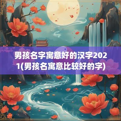 男孩名字寓意好的汉字2025(男孩名寓意比较好的字)
