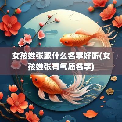 女孩姓张取什么名字好听(女孩姓张有气质名字)