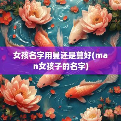 女孩名字用曼还是蔓好(man女孩子的名字)