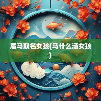 属马取名女孩(马什么涵女孩)